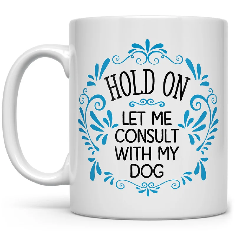 Hold On Let Me Consult With My Dog Mug